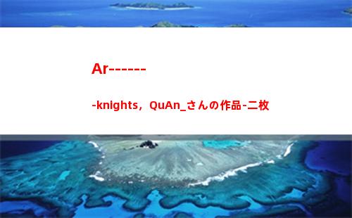 Ar-------knights，QuAn_さんの作品-二枚(ards是什么病的簡稱)