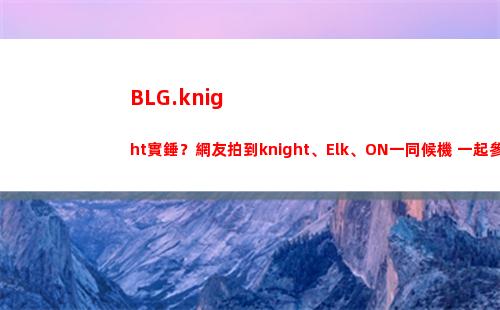 BLG.knight實錘？網友拍到knight、Elk、ON一同候機 一起參加全明星