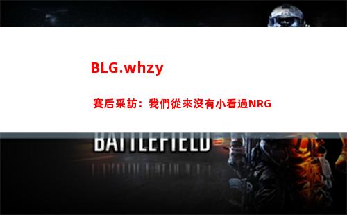BLG.whzy 賽后采訪：我們從來沒有小看過NRG