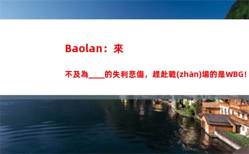 Baolan：來不及為____的失利悲傷，趕赴戰(zhàn)場的是WBG！