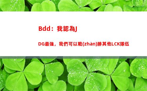 Bdd：我認為JDG最強，我們可以戰(zhàn)勝其他LCK隊伍