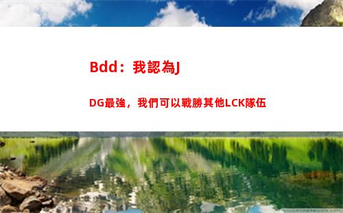 Bdd：我認為JDG最強，我們可以戰勝其他LCK隊伍