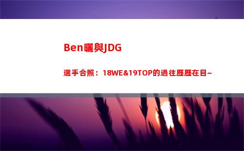 Ben曬與JDG選手合照：18WE&19TOP的過往歷歷在目~
