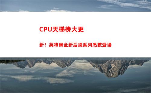 CPU天梯榜大更新！英特爾全新后綴系列悉數登場(手機CPU天梯)
