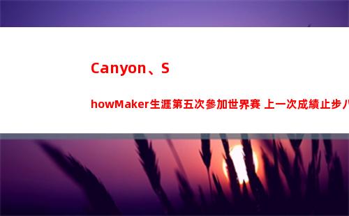 Canyon、ShowMaker生涯第五次參加世界賽 上一次成績止步八強