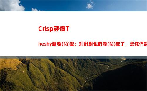 Crisp評價Theshy新發(fā)型：別針對他的發(fā)型了，沒你們說的那么惡劣