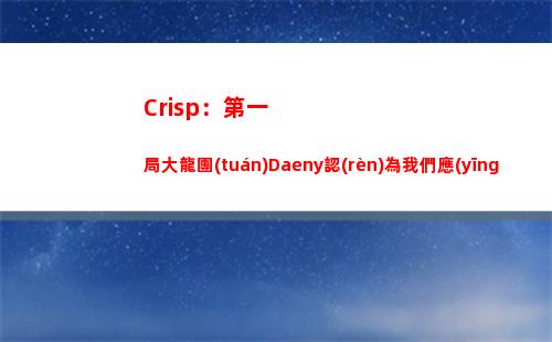 Crisp：第一局大龍團(tuán)Daeny認(rèn)為我們應(yīng)該拿大龍 不應(yīng)該去打人