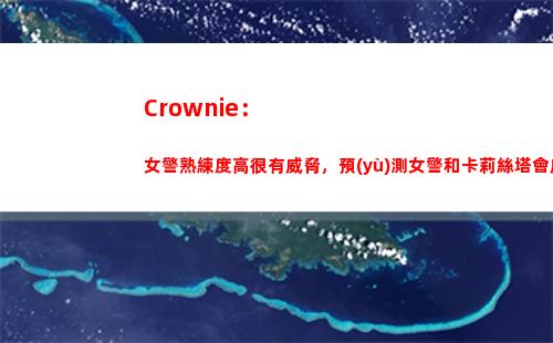 Crownie：女警熟練度高很有威脅，預(yù)測女警和卡莉絲塔會成為主流