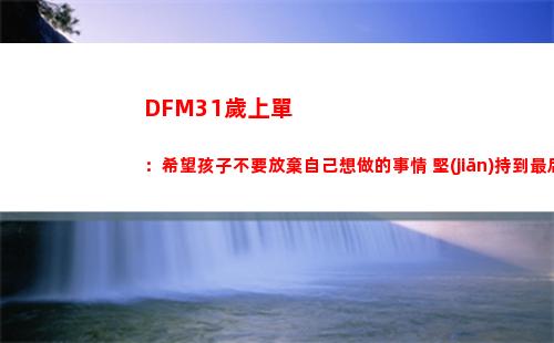 DFM31歲上單：希望孩子不要放棄自己想做的事情 堅(jiān)持到最后