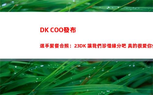 DK COO發布選手聚餐合照：23DK 讓我們珍惜緣分吧 真的很愛你們