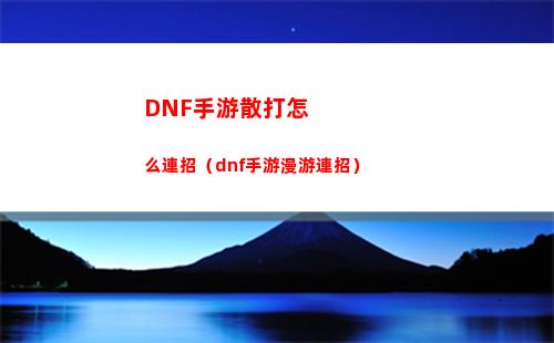 DNF手游散打怎么連招（dnf手游漫游連招）