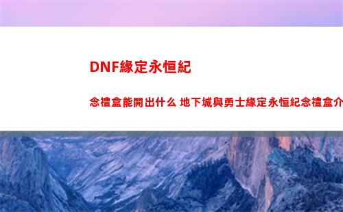 DNF緣定永恒紀念禮盒能開出什么 地下城與勇士緣定永恒紀念禮盒介紹