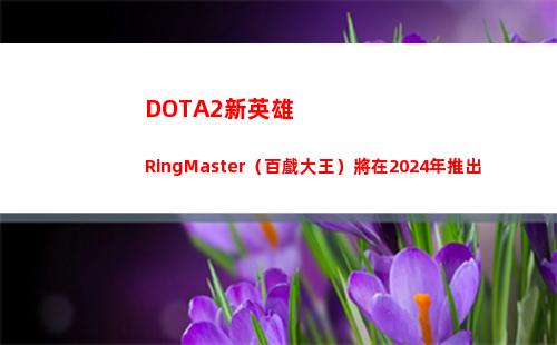 DOTA2新英雄RingMaster（百戲大王）將在2024年推出