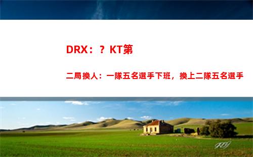 DRX：？KT第二局換人：一隊五名選手下班，換上二隊五名選手插圖