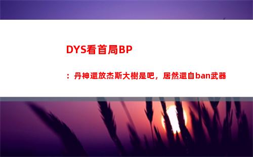 DYS看首局BP：丹神還放杰斯大樹是吧，居然還自ban武器