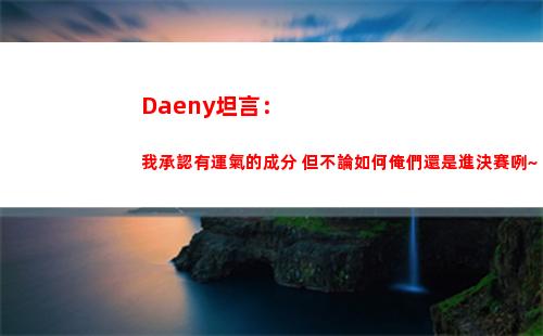 Daeny坦言：我承認有運氣的成分 但不論如何俺們還是進決賽咧~