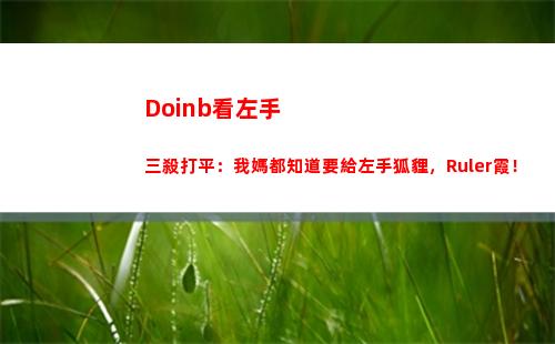 Doinb看左手三殺打平：我媽都知道要給左手狐貍，Ruler霞！