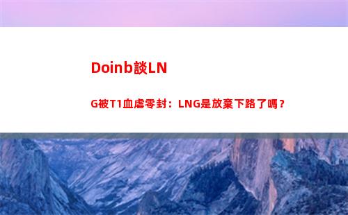 Doinb談LNG被T1血虐零封：LNG是放棄下路了嗎？