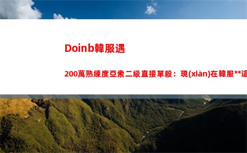 Doinb韓服遇200萬熟練度亞索二級直接單殺：現(xiàn)在韓服大師這么菜嗎