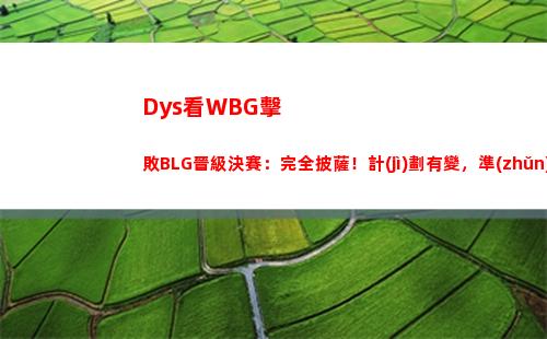 Dys看WBG擊敗BLG晉級決賽：完全披薩！計(jì)劃有變，準(zhǔn)備奪冠
