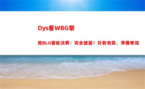 Dys看WBG擊敗BLG晉級決賽：完全披薩！計劃有變，準備奪冠