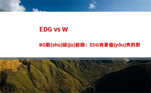 EDG vs WBG數(shù)據(jù)前瞻：EDG有著優(yōu)秀的對線期經(jīng)濟滾大能力