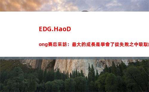 EDG.HaoDong賽后采訪：最大的成長是學會了從失敗之中吸取經驗