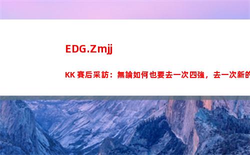 EDG.ZmjjKK 賽后采訪：無論如何也要去一次四強，去一次新的場地