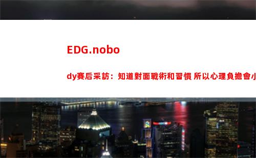 EDG.nobody賽后采訪：知道對面戰術和習慣 所以心理負擔會小很多