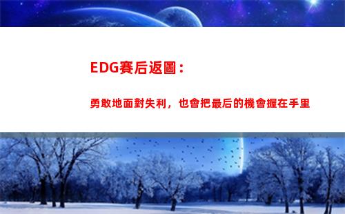 EDG賽后返圖：勇敢地面對失利，也會把最后的機會握在手里