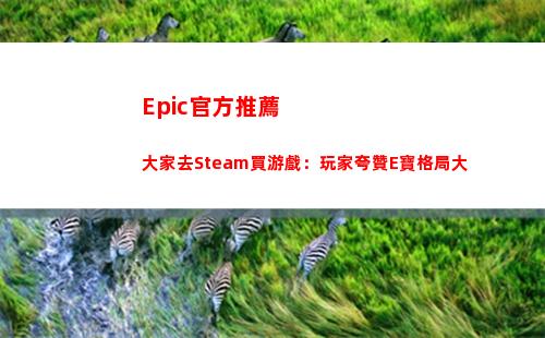 Epic官方推薦大家去Steam買游戲：玩家夸贊E寶格局大