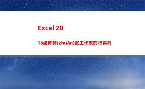 Excel 2016如何轉(zhuǎn)置工作表的行與列