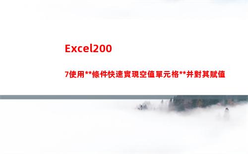 Excel2007使用定位條件快速實現空值單元格定位并對其賦值(excel2003擴展名是什么)