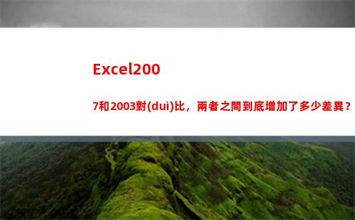 Excel2007和2003對(duì)比，兩者之間到底增加了多少差異？(excel2007)