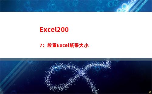 Excel2007：設置Excel紙張大小(excel2003擴展名是什么)