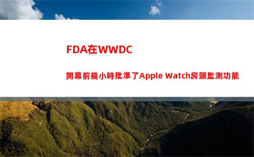 FDA在WWDC開幕前幾小時批準了Apple Watch房顫監測功能