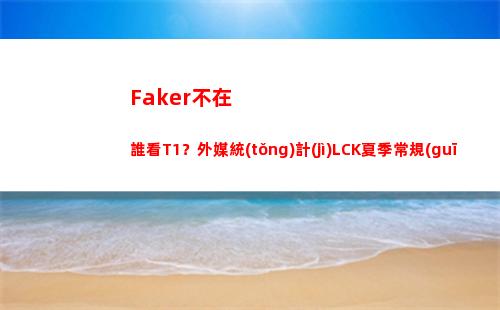 Faker不在 誰看T1？外媒統(tǒng)計(jì)LCK夏季常規(guī)賽觀眾峰值前五比賽