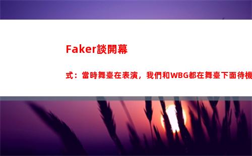 Faker談開幕式：當時舞臺在表演，我們和WBG都在舞臺下面待機