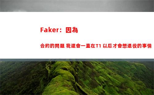 Faker：因為合約的問題 我還會一直在T1 以后才會想退役的事情