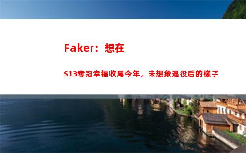 Faker：想在S13奪冠幸福收尾今年，未想象退役后的樣子