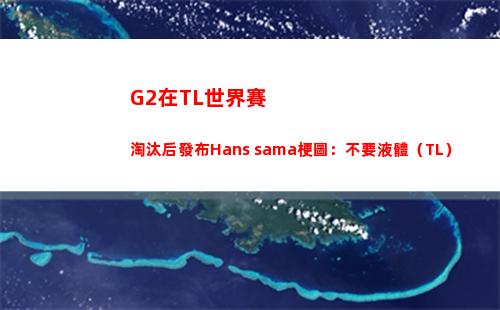 G2在TL世界賽淘汰后發布Hans sama梗圖：不要液體（TL）