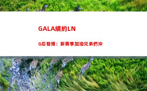 GALA續約LNG后發博：新賽季加油兄弟們沖