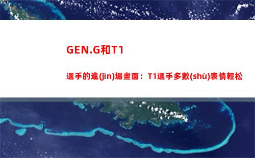 GEN.G和T1選手的進(jìn)場畫面：T1選手多數(shù)表情輕松