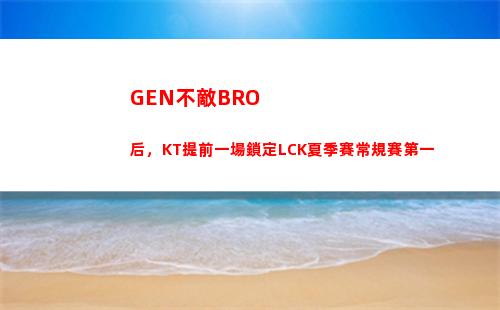 GEN不敵BRO后，KT提前一場鎖定LCK夏季賽常規賽第一