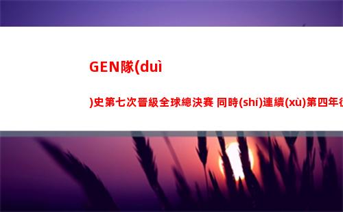 GEN隊(duì)史第七次晉級全球總決賽 同時(shí)連續(xù)第四年征戰(zhàn)S賽