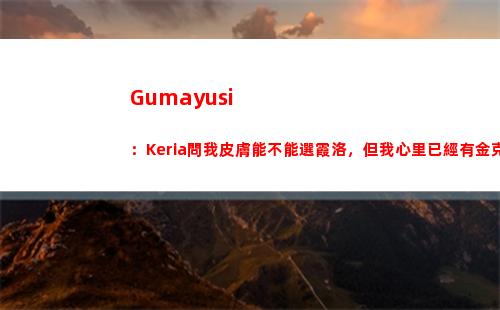 Gumayusi：Keria問我皮膚能不能選霞洛，但我心里已經有金克絲了
