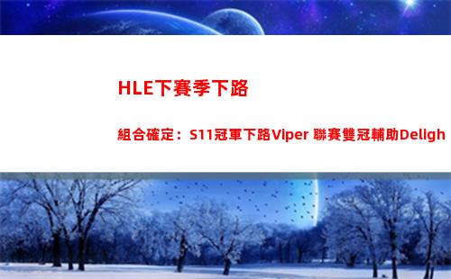 HLE下賽季下路組合確定：S11冠軍下路Viper+聯賽雙冠輔助Delight