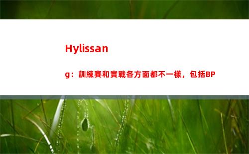 Hylissang：訓練賽和實戰各方面都不一樣，包括BP