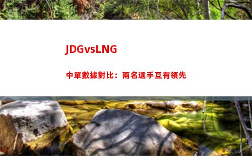 JDGvsLNG中單數據對比：兩名選手互有領先