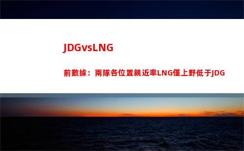 JDGvsLNG前數據：兩隊各位置親近率LNG僅上野低于JDG